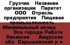 Грузчик › Название организации ­ Паритет, ООО › Отрасль предприятия ­ Пищевая промышленность › Минимальный оклад ­ 22 000 - Все города Работа » Вакансии   . Амурская обл.,Серышевский р-н